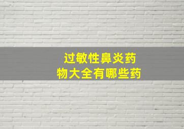 过敏性鼻炎药物大全有哪些药