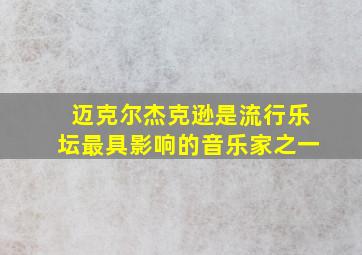 迈克尔杰克逊是流行乐坛最具影响的音乐家之一