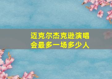 迈克尔杰克逊演唱会最多一场多少人