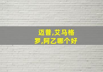 迈普,艾马格罗,阿乙哪个好