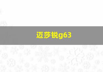 迈莎锐g63