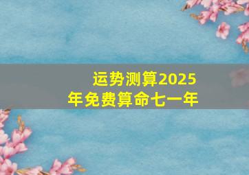 运势测算2025年免费算命七一年