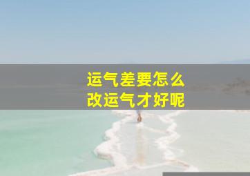 运气差要怎么改运气才好呢