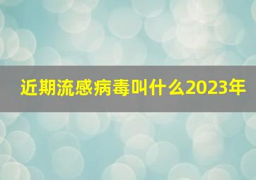 近期流感病毒叫什么2023年