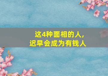 这4种面相的人,迟早会成为有钱人