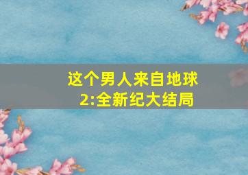 这个男人来自地球2:全新纪大结局