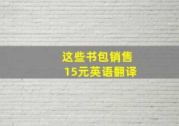 这些书包销售15元英语翻译