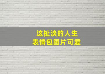 这扯淡的人生表情包图片可爱