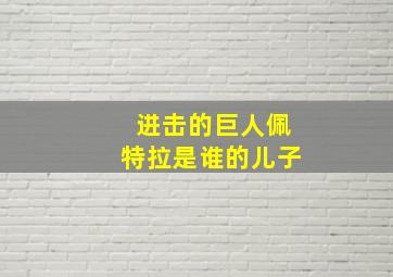 进击的巨人佩特拉是谁的儿子