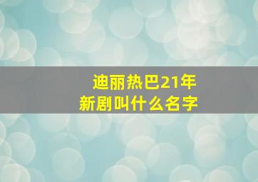 迪丽热巴21年新剧叫什么名字