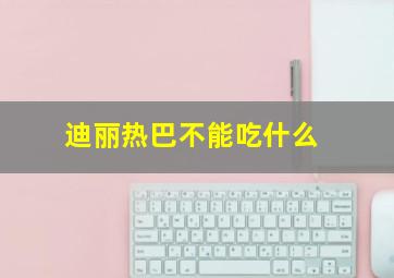 迪丽热巴不能吃什么