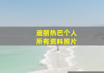 迪丽热巴个人所有资料照片