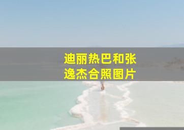 迪丽热巴和张逸杰合照图片