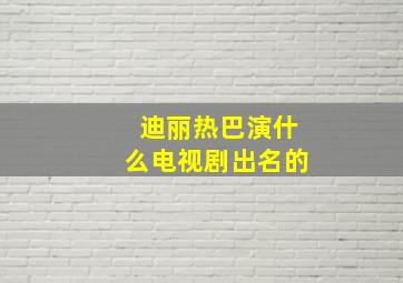 迪丽热巴演什么电视剧出名的