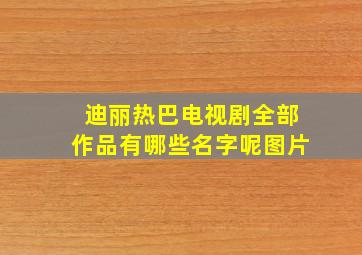 迪丽热巴电视剧全部作品有哪些名字呢图片