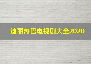 迪丽热巴电视剧大全2020