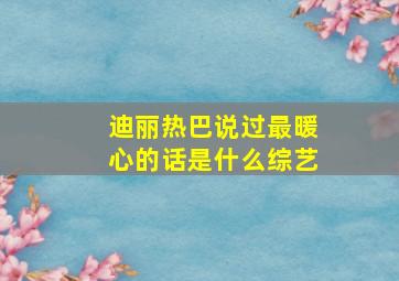 迪丽热巴说过最暖心的话是什么综艺