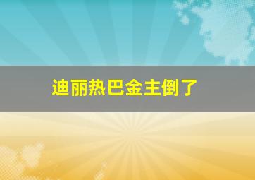 迪丽热巴金主倒了