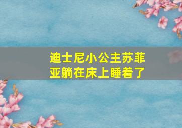 迪士尼小公主苏菲亚躺在床上睡着了