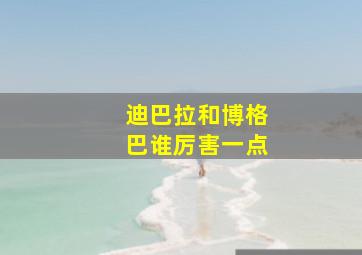 迪巴拉和博格巴谁厉害一点