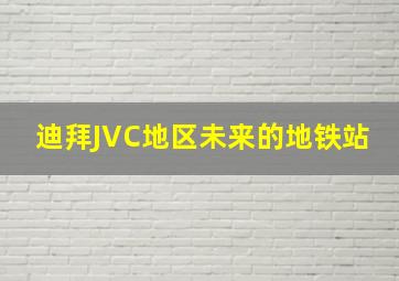 迪拜JVC地区未来的地铁站