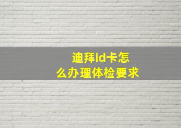 迪拜id卡怎么办理体检要求