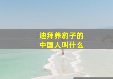 迪拜养豹子的中国人叫什么