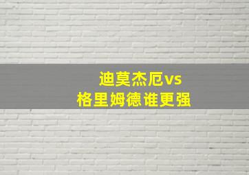 迪莫杰厄vs格里姆德谁更强