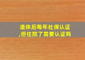 退休后每年社保认证,但住院了需要认证吗