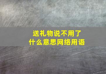 送礼物说不用了什么意思网络用语