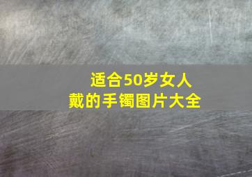 适合50岁女人戴的手镯图片大全