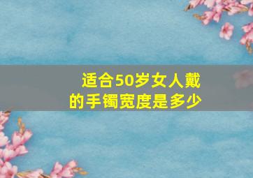 适合50岁女人戴的手镯宽度是多少