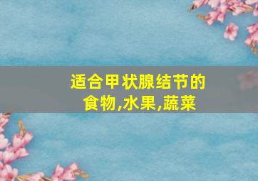 适合甲状腺结节的食物,水果,蔬菜