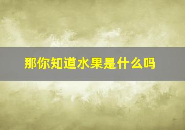 那你知道水果是什么吗