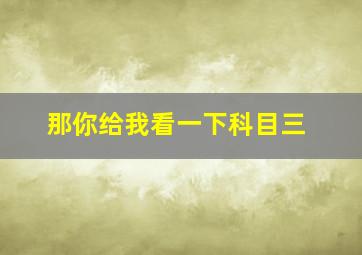 那你给我看一下科目三