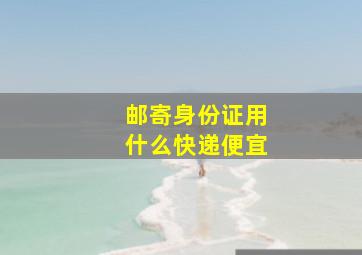 邮寄身份证用什么快递便宜