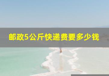 邮政5公斤快递费要多少钱