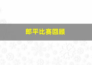 郎平比赛回顾