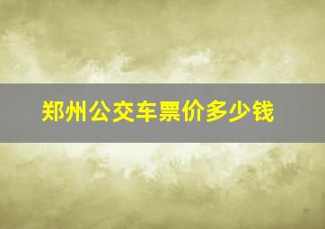 郑州公交车票价多少钱