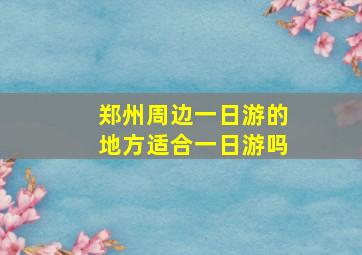 郑州周边一日游的地方适合一日游吗