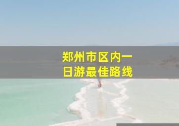 郑州市区内一日游最佳路线