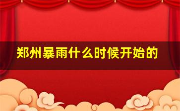 郑州暴雨什么时候开始的