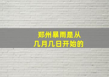 郑州暴雨是从几月几日开始的