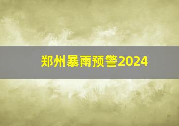 郑州暴雨预警2024