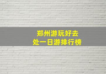 郑州游玩好去处一日游排行榜