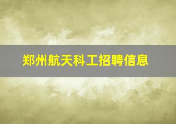 郑州航天科工招聘信息