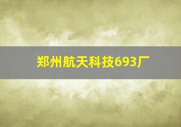 郑州航天科技693厂