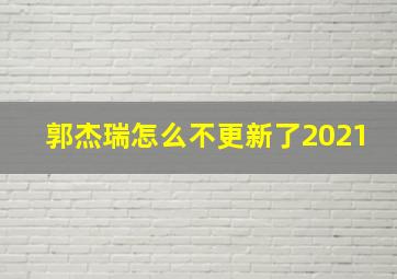 郭杰瑞怎么不更新了2021