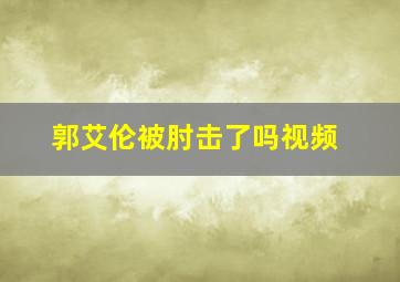 郭艾伦被肘击了吗视频