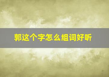 郭这个字怎么组词好听